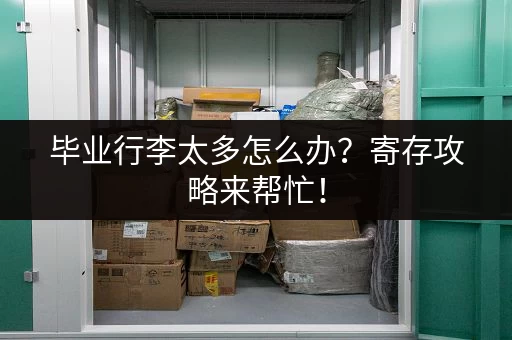 毕业行李太多怎么办？寄存攻略来帮忙！