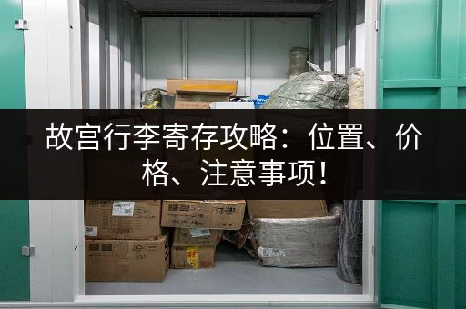 故宫行李寄存攻略：位置、价格、注意事项！