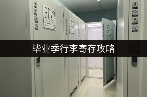 毕业季行李寄存攻略，省心又省钱