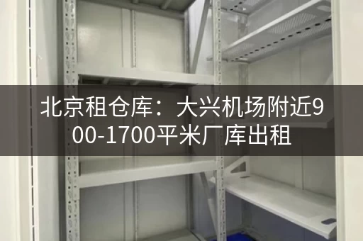 北京租仓库：大兴机场附近900-1700平米厂库出租