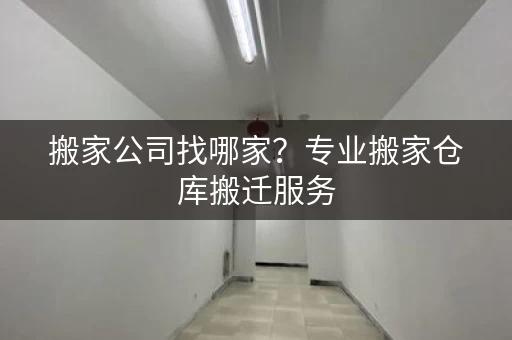 搬家公司找哪家？专业搬家仓库搬迁服务
