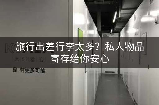 旅行出差行李太多？私人物品寄存给你安心