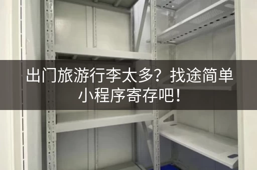 出门旅游行李太多？找途简单小程序寄存吧！