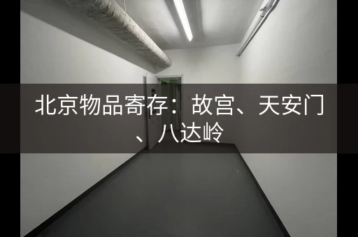 北京物品寄存：故宫、天安门、八达岭，景点周边全覆盖！