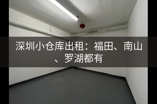 深圳小仓库出租：福田、南山、罗湖都有