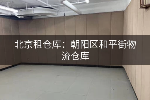北京租仓库：朝阳区和平街物流仓库，150元月
