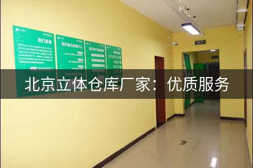 北京立体仓库厂家：优质服务，值得信赖
