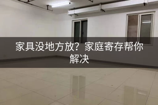 家具没地方放？家庭寄存帮你解决