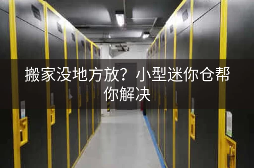 搬家没地方放？小型迷你仓帮你解决