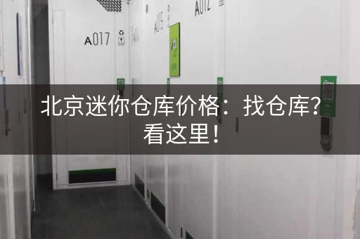 北京迷你仓库价格：找仓库？看这里！