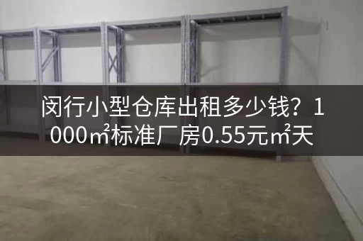 闵行小型仓库出租多少钱？1000㎡标准厂房0.55元㎡天