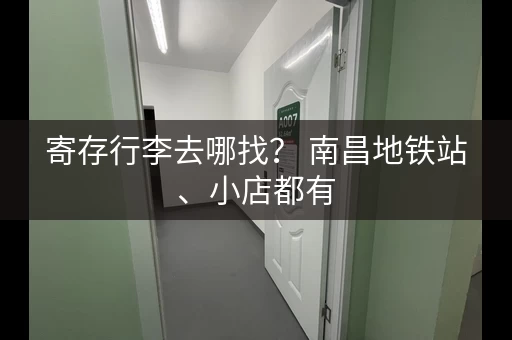 寄存行李去哪找？ 南昌地铁站、小店都有