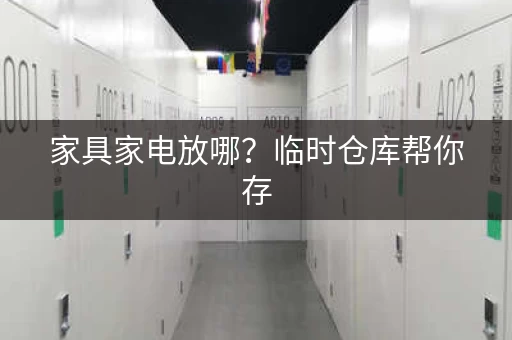 家具家电放哪？临时仓库帮你存