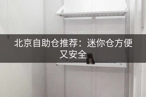 北京自助仓推荐：迷你仓方便又安全