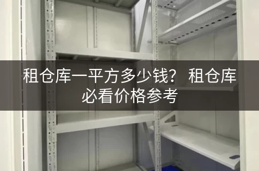 租仓库一平方多少钱？ 租仓库必看价格参考