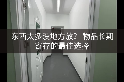 东西太多没地方放？ 物品长期寄存的最佳选择