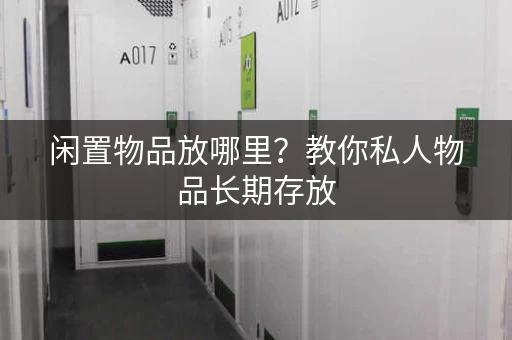 闲置物品放哪里？教你私人物品长期存放