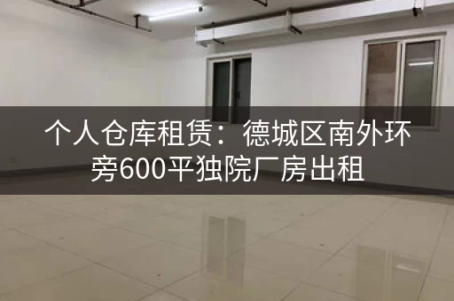 个人仓库租赁：德城区南外环旁600平独院厂房出租