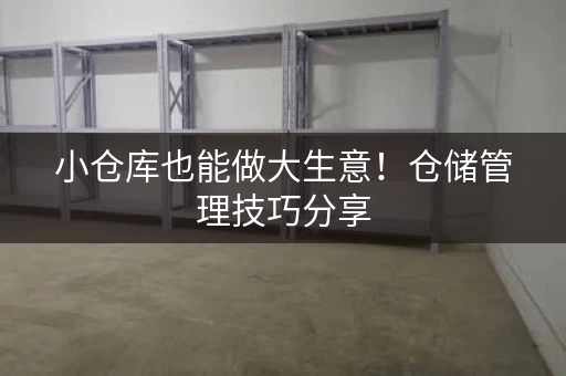 小仓库也能做大生意！仓储管理技巧分享