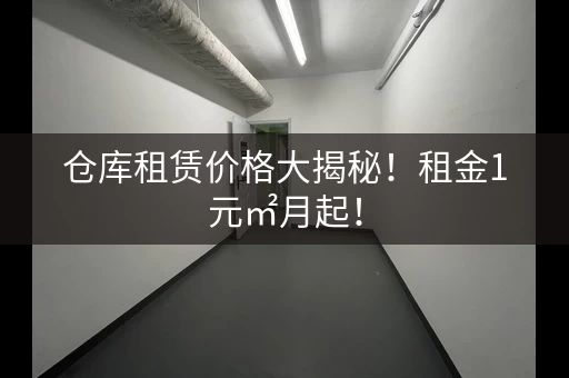 仓库租赁价格大揭秘！租金1元㎡月起！