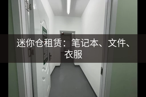 迷你仓租赁：笔记本、文件、衣服，都能放