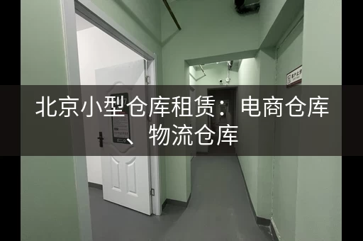 北京小型仓库租赁：电商仓库、物流仓库，证件齐全