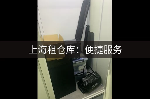 上海租仓库：便捷服务，快速解决您的存储烦恼