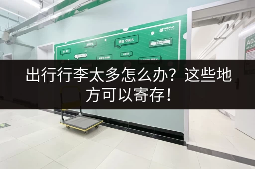 出行行李太多怎么办？这些地方可以寄存！