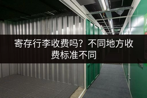 寄存行李收费吗？不同地方收费标准不同