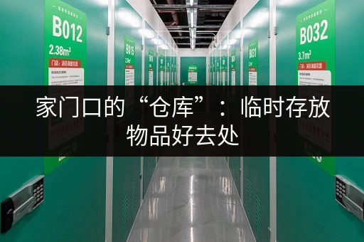 家门口的“仓库”：临时存放物品好去处