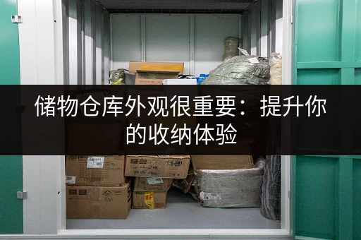 储物仓库外观很重要：提升你的收纳体验