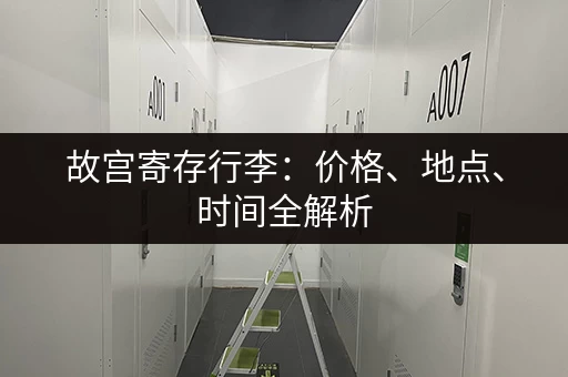 故宫寄存行李：价格、地点、时间全解析
