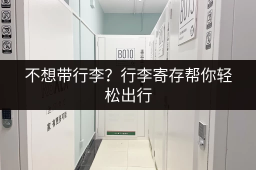 不想带行李？行李寄存帮你轻松出行