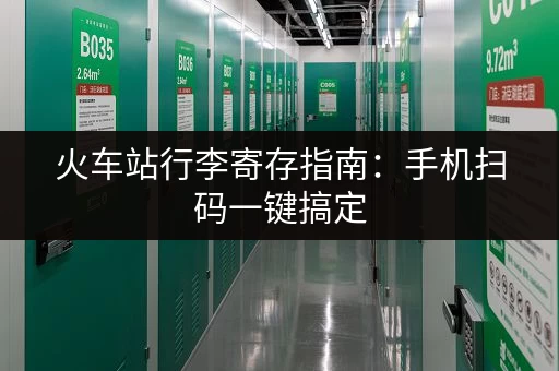 火车站行李寄存指南：手机扫码一键搞定