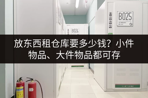 放东西租仓库要多少钱？小件物品、大件物品都可存