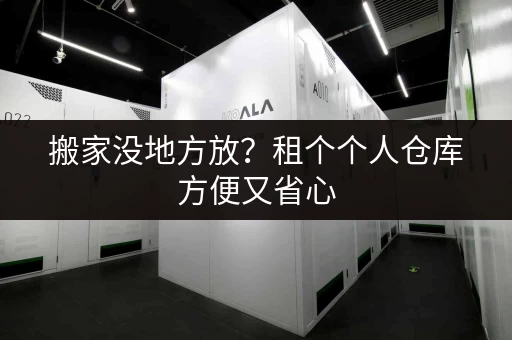 搬家没地方放？租个个人仓库方便又省心