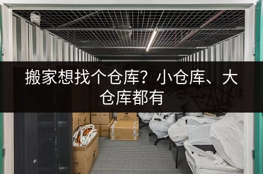 搬家想找个仓库？小仓库、大仓库都有