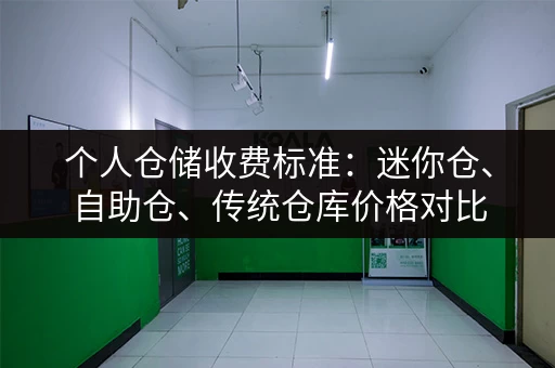 个人仓储收费标准：迷你仓、自助仓、传统仓库价格对比