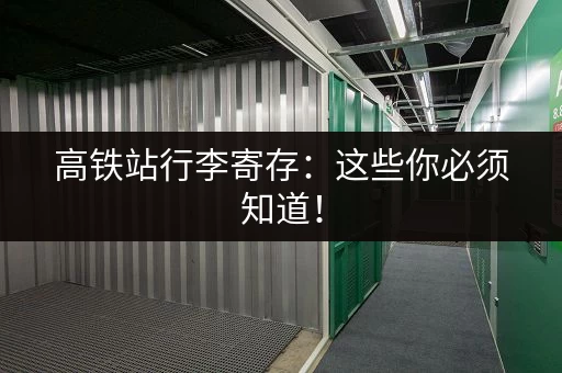 高铁站行李寄存:这些你必须知道! 高铁站行李寄存:这些你必须知道!