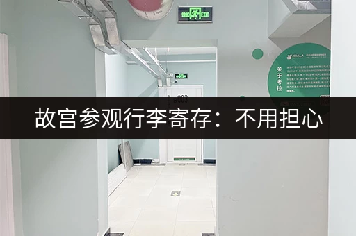故宫参观行李寄存：不用担心，安全妥当！