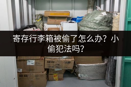 寄存行李箱被偷了怎么办？小偷犯法吗？