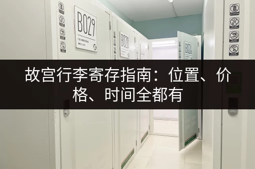 故宫行李寄存指南：位置、价格、时间全都有