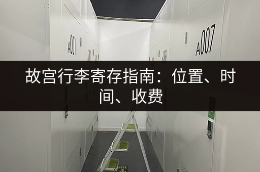 故宫行李寄存指南：位置、时间、收费，一文全搞定！