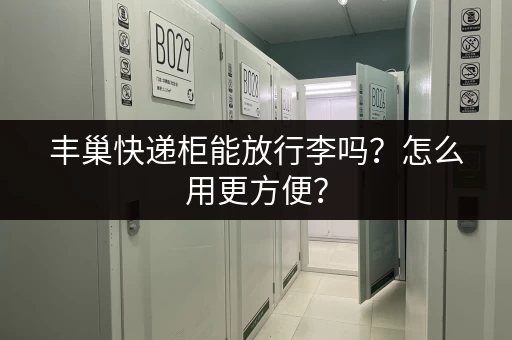 丰巢快递柜能放行李吗？怎么用更方便？
