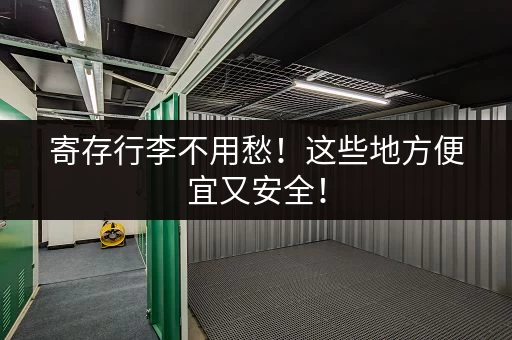 寄存行李不用愁！这些地方便宜又安全！