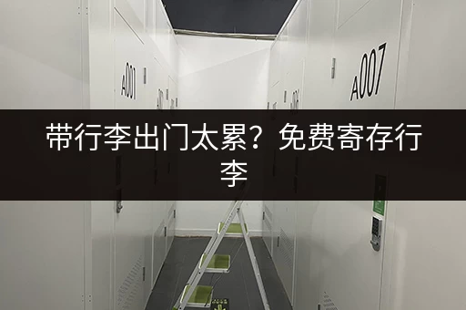 带行李出门太累？免费寄存行李，让你轻装上阵