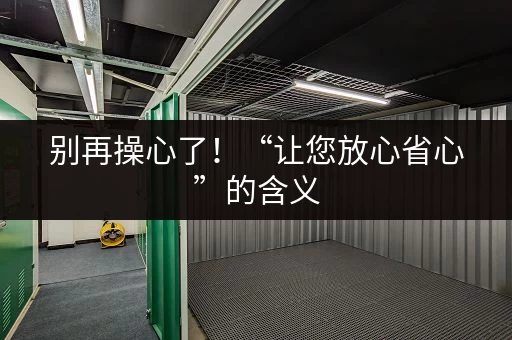 别再操心了！“让您放心省心”的含义