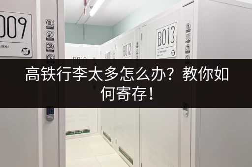 高铁行李太多怎么办？教你如何寄存！