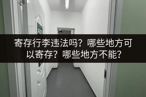 寄存行李违法吗？哪些地方可以寄存？哪些地方不能？