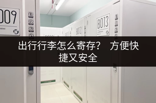 出行行李怎么寄存？  方便快捷又安全